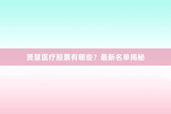 贤慧医疗股票有哪些？最新名单揭秘