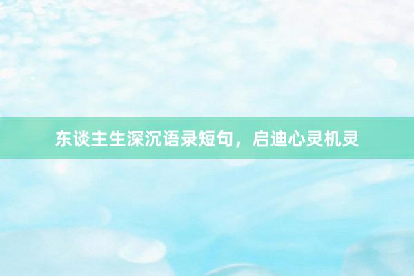 东谈主生深沉语录短句,启迪心灵机灵